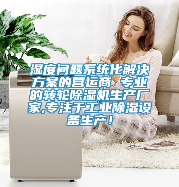 濕度問題系統化解決方案的營運商 專業的轉輪除濕機生產廠家,專注于工業除濕設備生產！