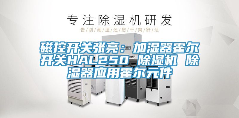 磁控開關(guān)張亮:加濕器霍爾開關(guān)HAL250 除濕機 除濕器應(yīng)用霍爾元件