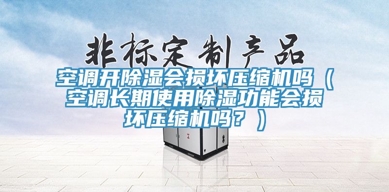 空調(diào)開(kāi)除濕會(huì)損壞壓縮機(jī)嗎（空調(diào)長(zhǎng)期使用除濕功能會(huì)損壞壓縮機(jī)嗎？）