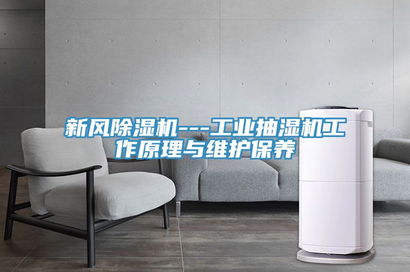 新風(fēng)除濕機(jī)---工業(yè)抽濕機(jī)工作原理與維護(hù)保養(yǎng)
