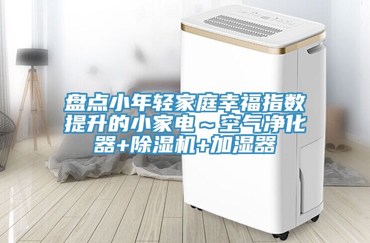 盤點(diǎn)小年輕家庭幸福指數(shù)提升的小家電～空氣凈化器+除濕機(jī)+加濕器