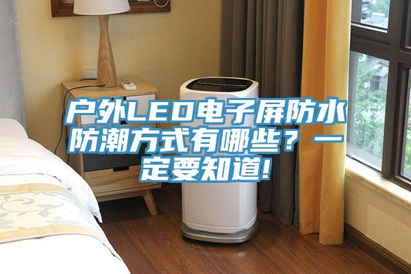 戶外LED電子屏防水防潮方式有哪些?一定要知道!