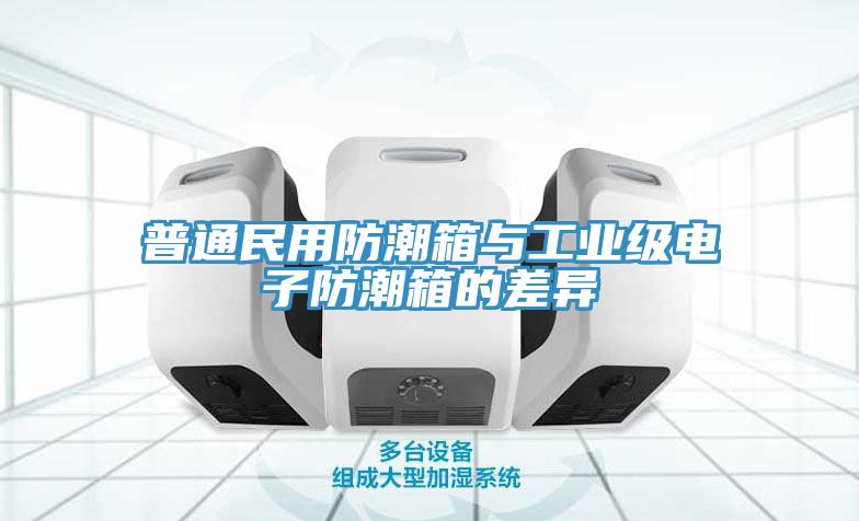 普通民用防潮箱與工業(yè)級(jí)電子防潮箱的差異
