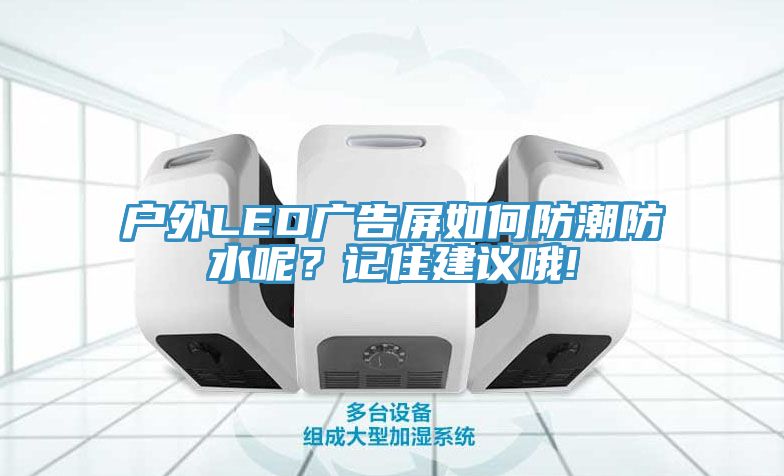 戶外LED廣告屏如何防潮防水呢?記住建議哦!