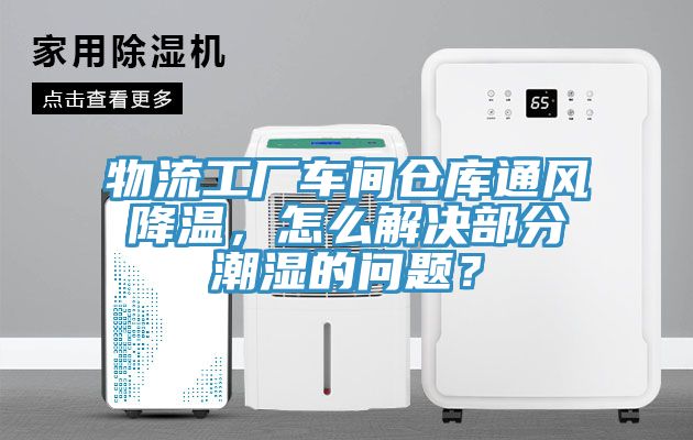 物流工廠車間倉庫通風(fēng)降溫，怎么解決部分潮濕的問題？