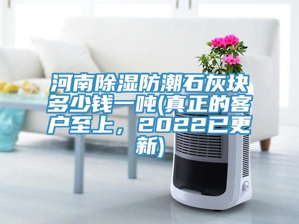 河南除濕防潮石灰塊多少錢一噸(真正的客戶至上，2022已更新)