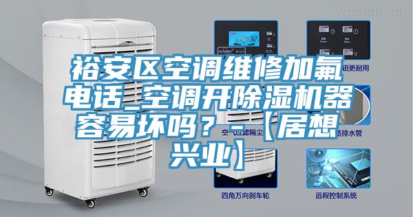 裕安區空調維修加氟電話_空調開除濕機器容易壞嗎？-【居想興業】