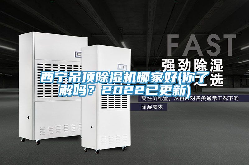 西寧吊頂除濕機哪家好(你了解嗎？2022已更新)