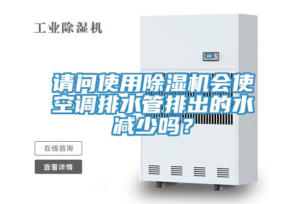 請問使用除濕機(jī)會(huì)使空調(diào)排水管排出的水減少嗎？