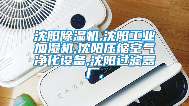 沈陽除濕機,沈陽工業加濕機,沈陽壓縮空氣凈化設備,沈陽過濾器廠,