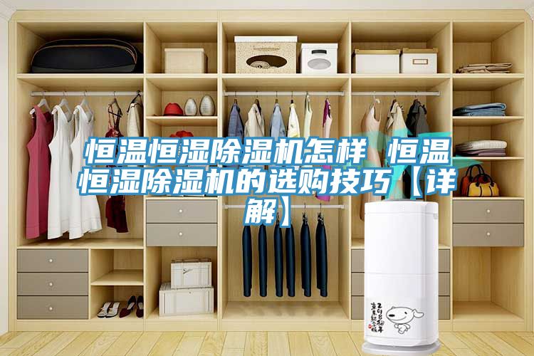 恒溫恒濕除濕機(jī)怎樣 恒溫恒濕除濕機(jī)的選購(gòu)技巧【詳解】