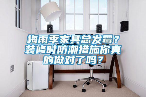 梅雨季家具總發霉？裝修時防潮措施你真的做對了嗎？