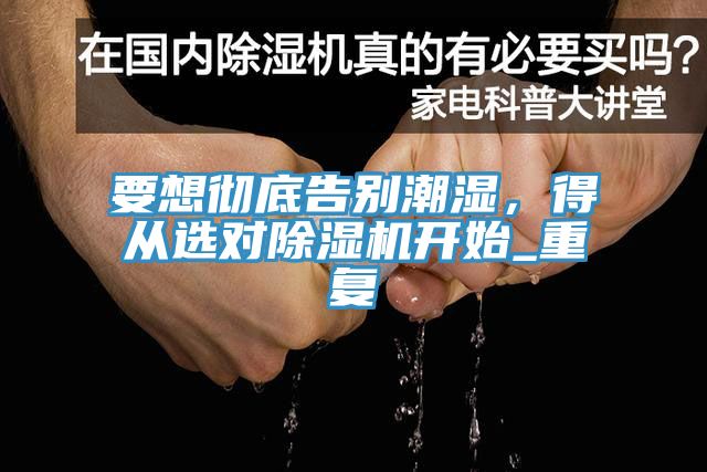 要想徹底告別潮濕，得從選對除濕機開始_重復