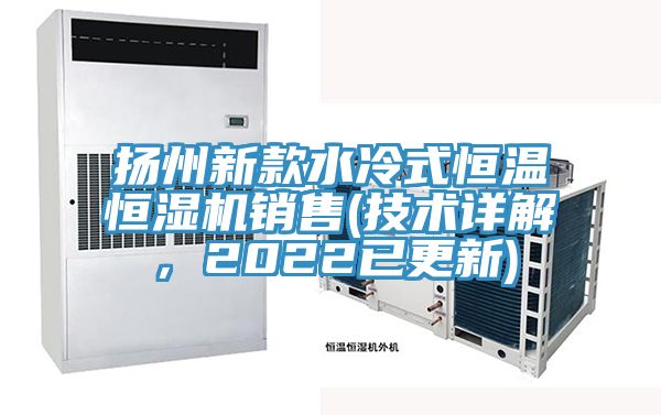 揚(yáng)州新款水冷式恒溫恒濕機(jī)銷售(技術(shù)詳解,2022已更新)