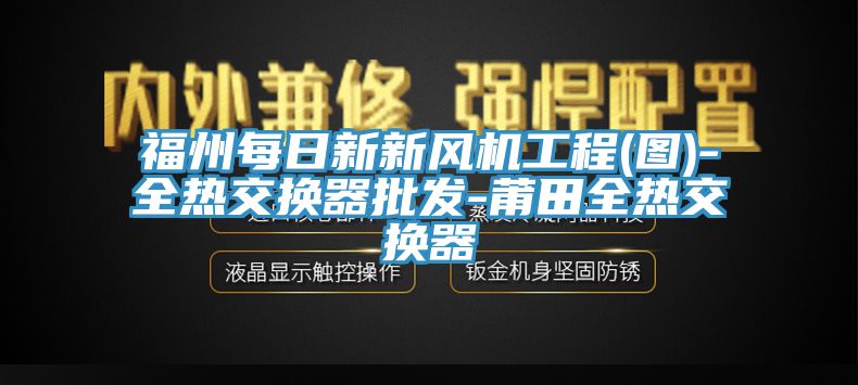 福州每日新新風機工程(圖)-全熱交換器批發-莆田全熱交換器