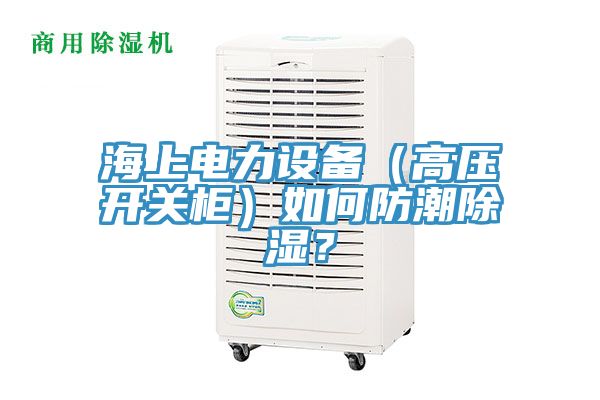 海上電力設備（高壓開關柜）如何防潮除濕？