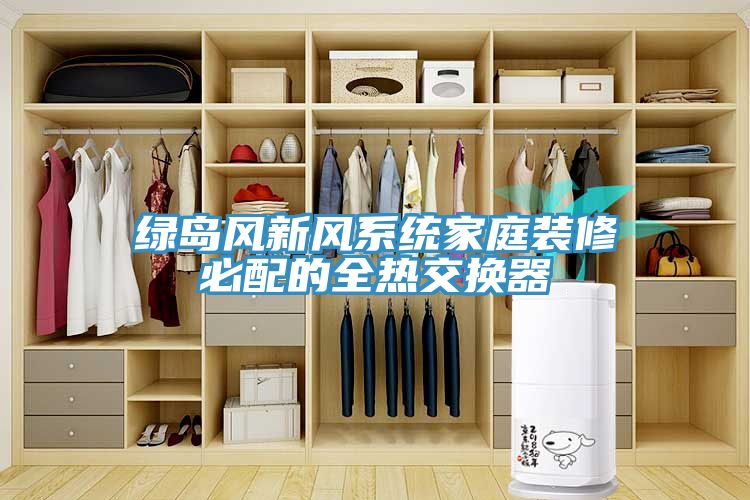 綠島風新風系統(tǒng)家庭裝修必配的全熱交換器
