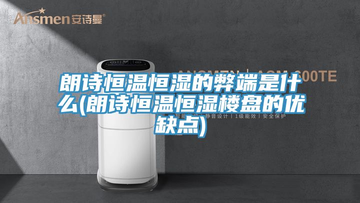 朗詩(shī)恒溫恒濕的弊端是什么(朗詩(shī)恒溫恒濕樓盤的優(yōu)缺點(diǎn))