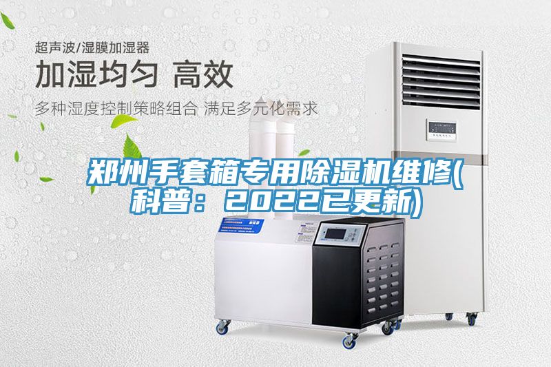 鄭州手套箱專用除濕機維修(科普:2022已更新)