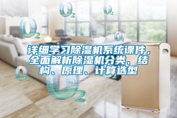 詳細(xì)學(xué)習(xí)除濕機(jī)系統(tǒng)課件，全面解析除濕機(jī)分類、結(jié)構(gòu)、原理、計(jì)算選型