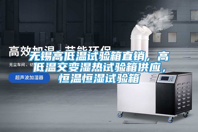 無錫高低溫試驗箱直銷，高低溫交變濕熱試驗箱供應(yīng)，恒溫恒濕試驗箱