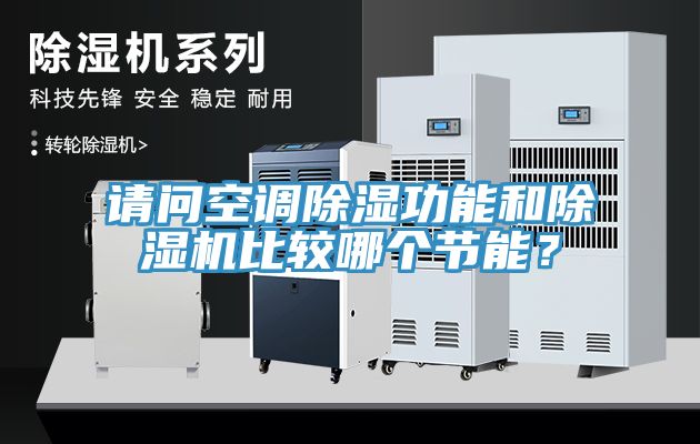 請問空調(diào)除濕功能和除濕機(jī)比較哪個(gè)節(jié)能？