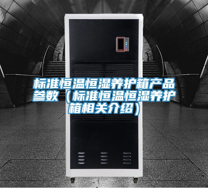 標準恒溫恒濕養(yǎng)護箱產品參數(shù)（標準恒溫恒濕養(yǎng)護箱相關介紹）