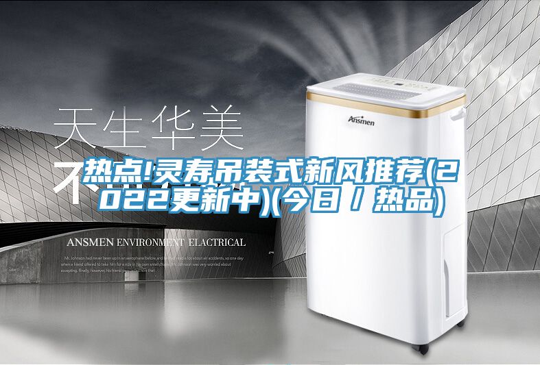 熱點!靈壽吊裝式新風(fēng)推薦(2022更新中)(今日／熱品)