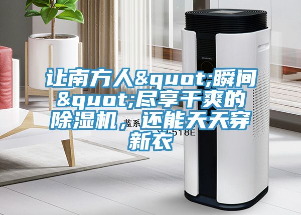 讓南方人"瞬間"盡享干爽的除濕機，還能天天穿新衣