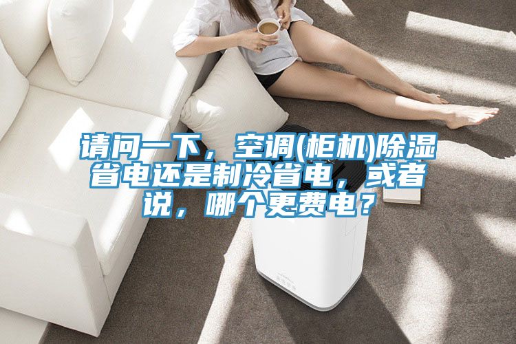 請問一下，空調(diào)(柜機(jī))除濕省電還是制冷省電，或者說，哪個(gè)更費(fèi)電？