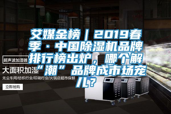 艾媒金榜｜2019春季·中國(guó)除濕機(jī)品牌排行榜出爐，哪個(gè)解“潮”品牌成市場(chǎng)寵兒？