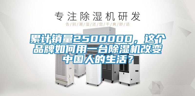 累計銷量2500000，這個品牌如何用一臺除濕機改變中國人的生活？