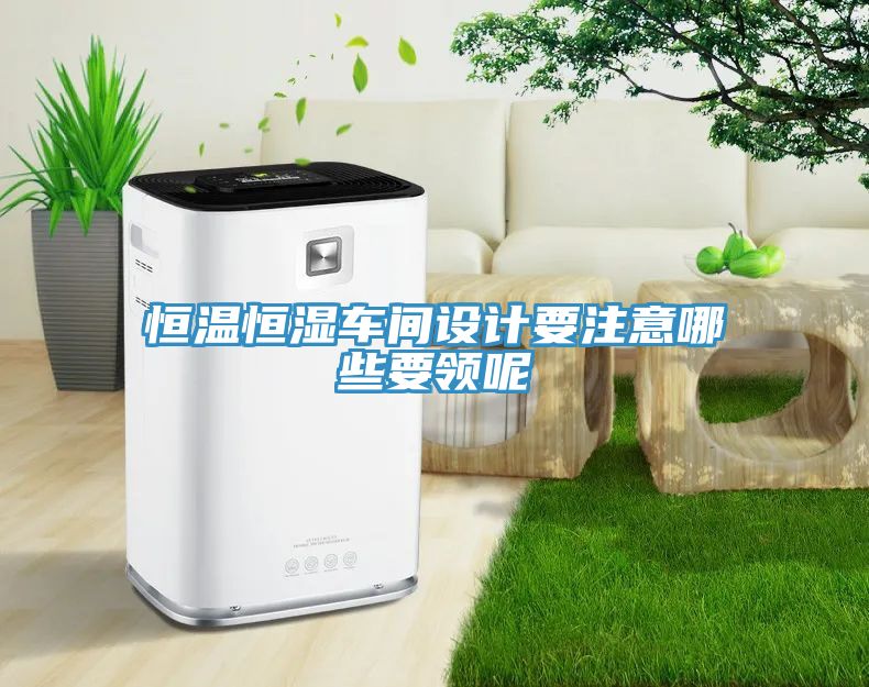 恒溫恒濕車間設計要注意哪些要領呢