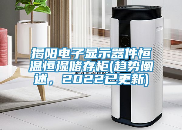 揭陽(yáng)電子顯示器件恒溫恒濕儲(chǔ)存柜(趨勢(shì)闡述,2022已更新)