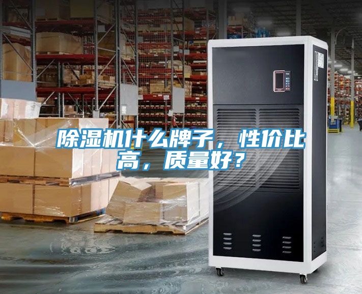 除濕機(jī)什么牌子，性價(jià)比高，質(zhì)量好？