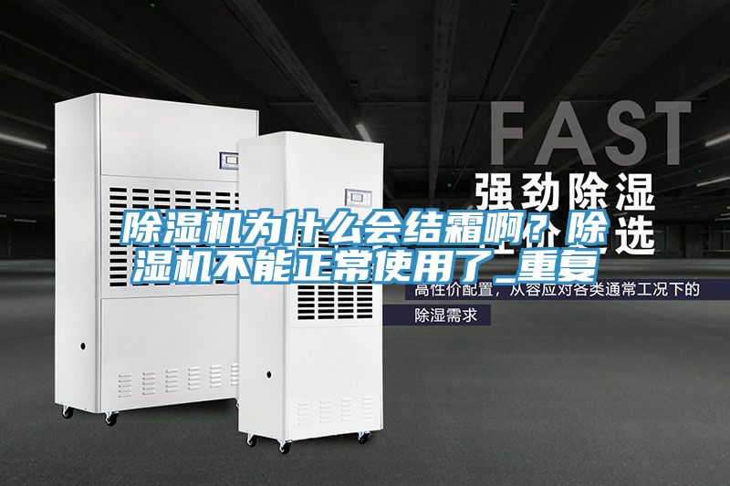 除濕機為什么會結霜啊？除濕機不能正常使用了_重復