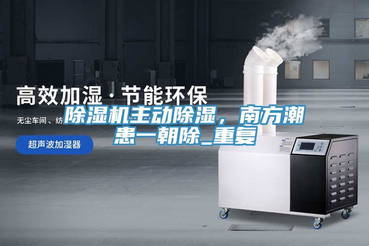 除濕機主動除濕，南方潮患一朝除_重復(fù)