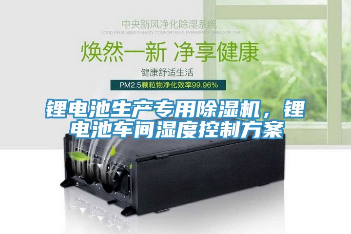 鋰電池生產專用除濕機，鋰電池車間濕度控制方案