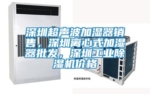 深圳超聲波加濕器銷售，深圳離心式加濕器批發(fā)，深圳工業(yè)除濕機(jī)價(jià)格