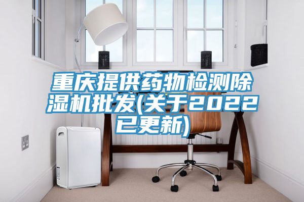 重慶提供藥物檢測除濕機批發(fā)(關于2022已更新)