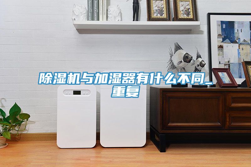 除濕機與加濕器有什么不同_重復