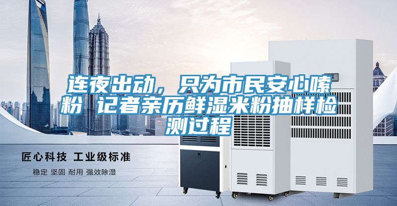 連夜出動，只為市民安心嗦粉 記者親歷鮮濕米粉抽樣檢測過程