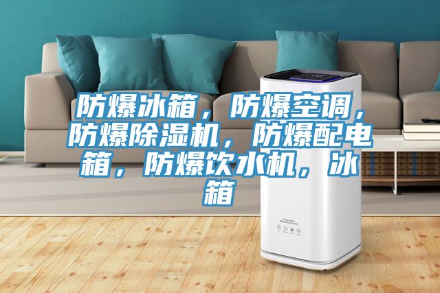 防爆冰箱，防爆空調(diào)，防爆除濕機(jī)，防爆配電箱，防爆飲水機(jī)，冰箱