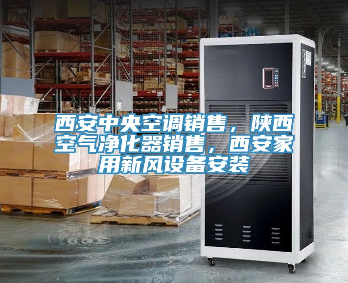 西安中央空調銷售，陜西空氣凈化器銷售，西安家用新風設備安裝