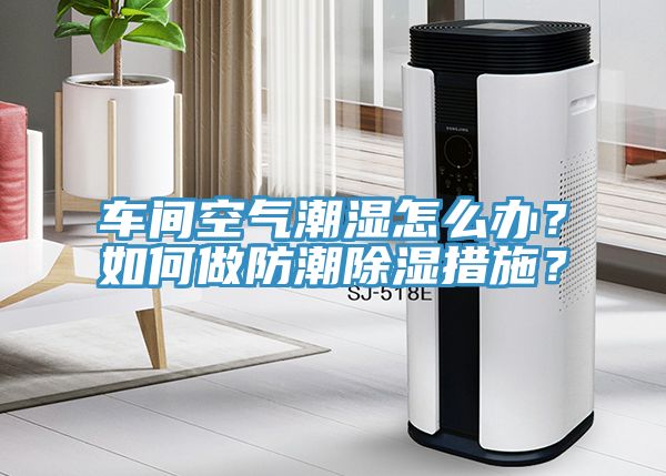 車間空氣潮濕怎么辦？如何做防潮除濕措施？