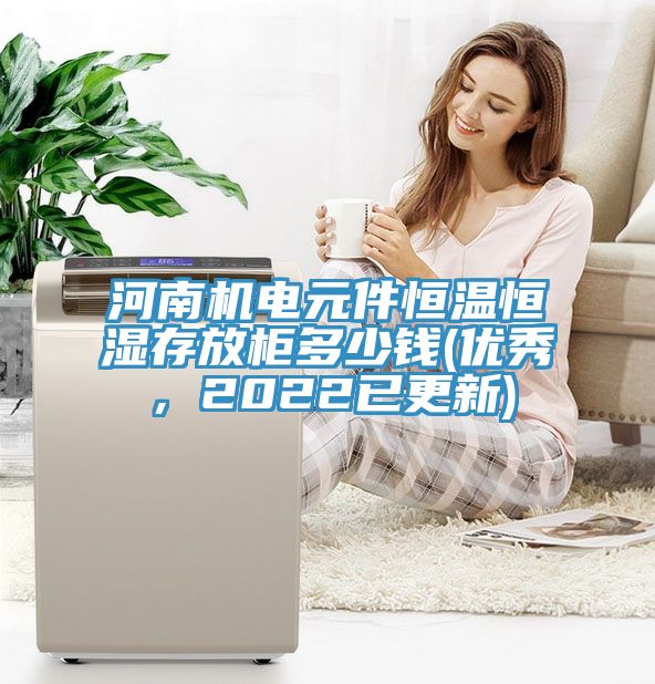 河南機(jī)電元件恒溫恒濕存放柜多少錢(qián)(優(yōu)秀，2022已更新)