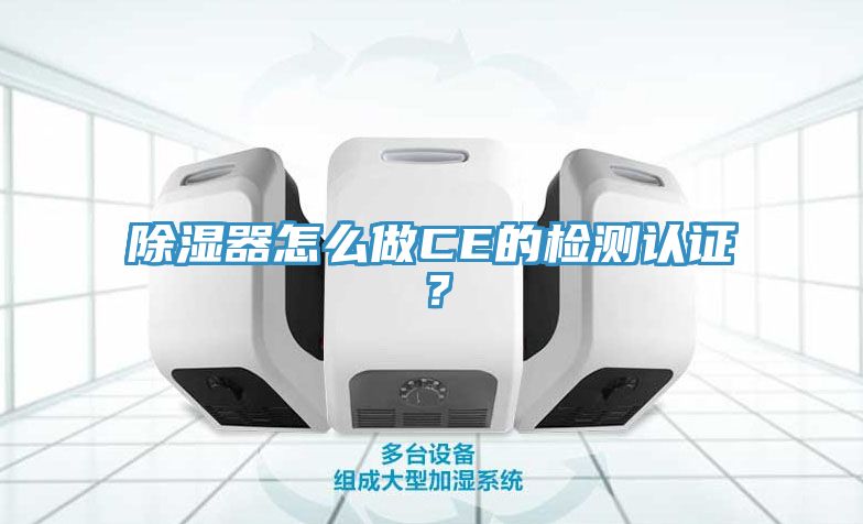 除濕器怎么做CE的檢測認(rèn)證？