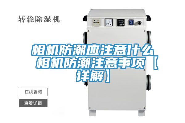相機防潮應注意什么 相機防潮注意事項【詳解】