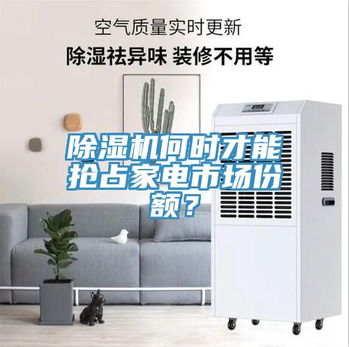 除濕機(jī)何時(shí)才能搶占家電市場(chǎng)份額？