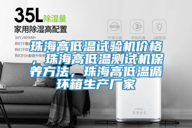 珠海高低溫試驗機價格，珠海高低溫測試機保養方法，珠海高低溫循環箱生產廠家